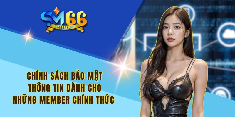 Chính sách bảo mật thông tin dành cho những member chính thức 