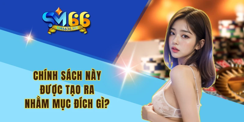 Chính sách này được tạo ra nhằm mục đích gì?