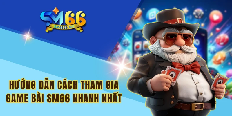 Hướng dẫn cách tham gia game bài SM66 nhanh nhất