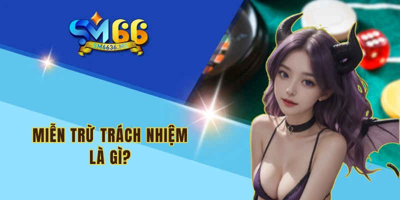 Miễn trừ trách nhiệm là gì?